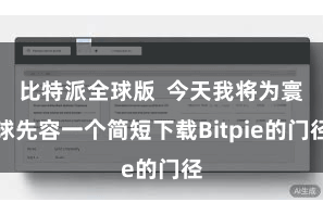 比特派全球版 今天我将为寰球先容一个简短下载Bitpie的门径