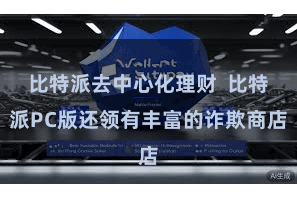 比特派去中心化理财  比特派PC版还领有丰富的诈欺商店