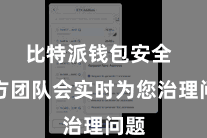 比特派钱包安全 官方团队会实时为您治理问题