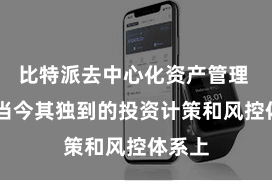 比特派去中心化资产管理  还体当今其独到的投资计策和风控体系上