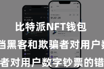 比特派NFT钱包  有用阻挡黑客和欺骗者对用户数字钞票的错误