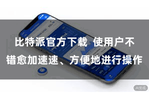 比特派官方下载  使用户不错愈加速速、方便地进行操作