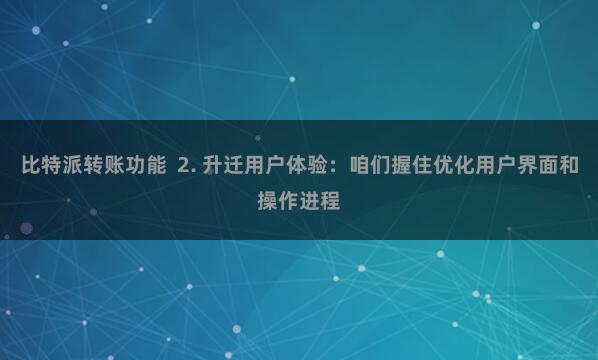 比特派转账功能  2. 升迁用户体验：咱们握住优化用户界面和操作进程