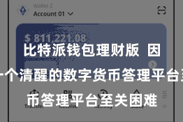 比特派钱包理财版  因此采用一个清醒的数字货币答理平台至关困难